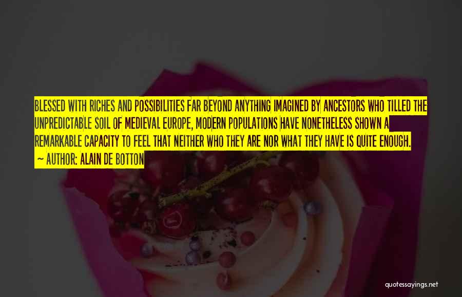 Alain De Botton Quotes: Blessed With Riches And Possibilities Far Beyond Anything Imagined By Ancestors Who Tilled The Unpredictable Soil Of Medieval Europe, Modern