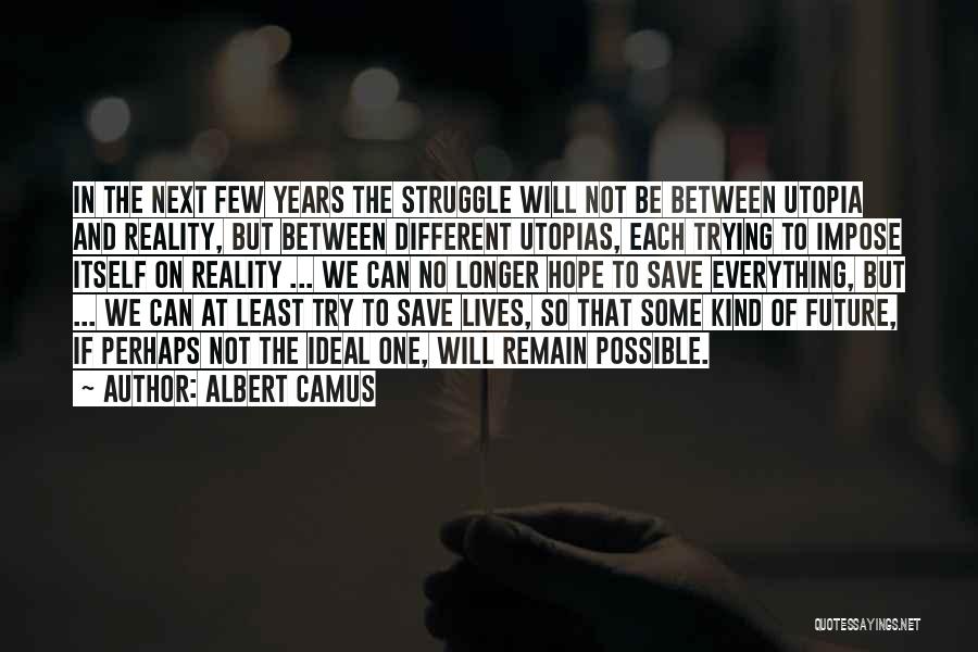 Albert Camus Quotes: In The Next Few Years The Struggle Will Not Be Between Utopia And Reality, But Between Different Utopias, Each Trying