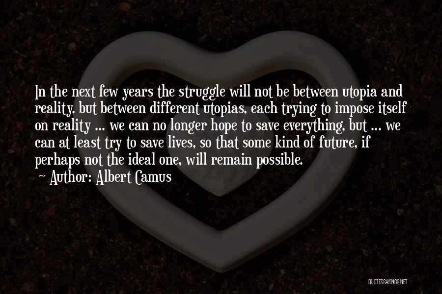 Albert Camus Quotes: In The Next Few Years The Struggle Will Not Be Between Utopia And Reality, But Between Different Utopias, Each Trying