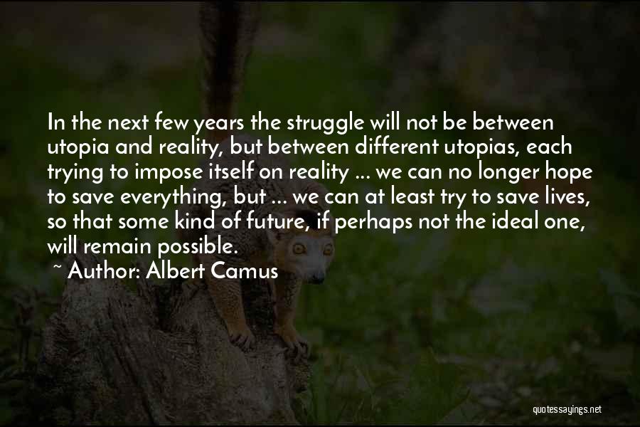 Albert Camus Quotes: In The Next Few Years The Struggle Will Not Be Between Utopia And Reality, But Between Different Utopias, Each Trying