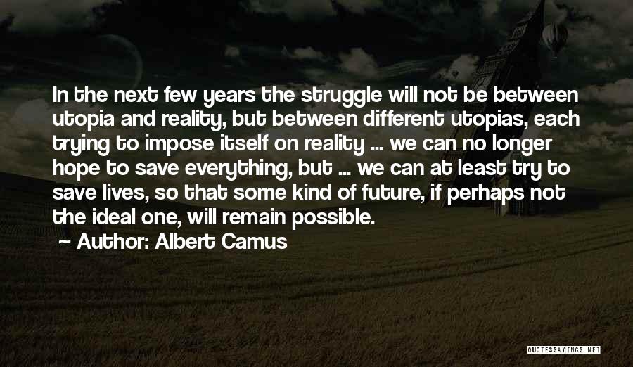 Albert Camus Quotes: In The Next Few Years The Struggle Will Not Be Between Utopia And Reality, But Between Different Utopias, Each Trying