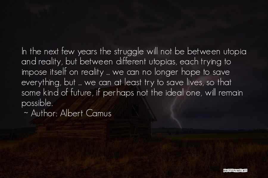 Albert Camus Quotes: In The Next Few Years The Struggle Will Not Be Between Utopia And Reality, But Between Different Utopias, Each Trying