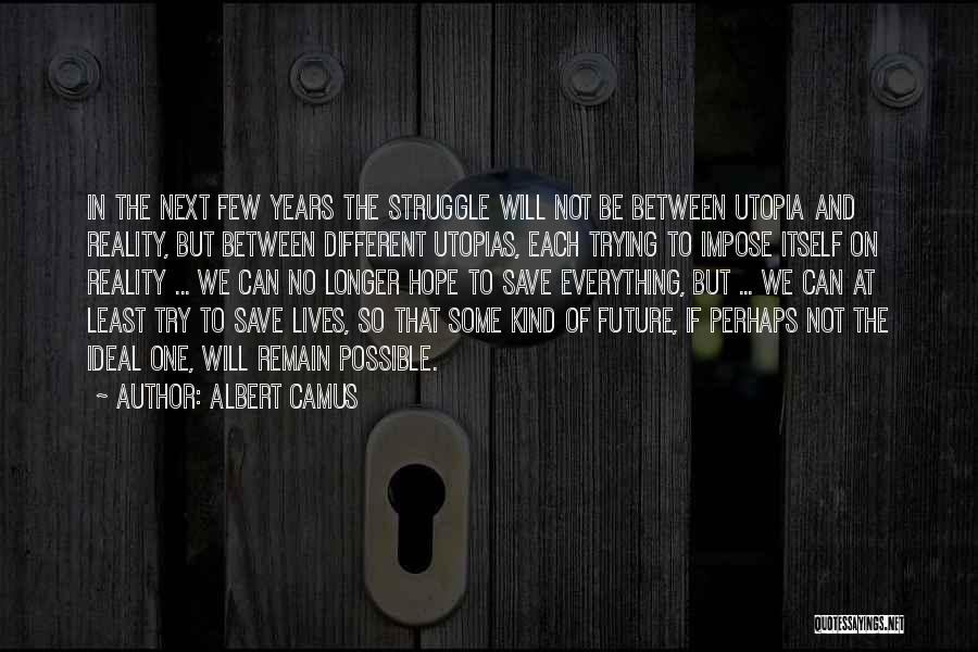 Albert Camus Quotes: In The Next Few Years The Struggle Will Not Be Between Utopia And Reality, But Between Different Utopias, Each Trying