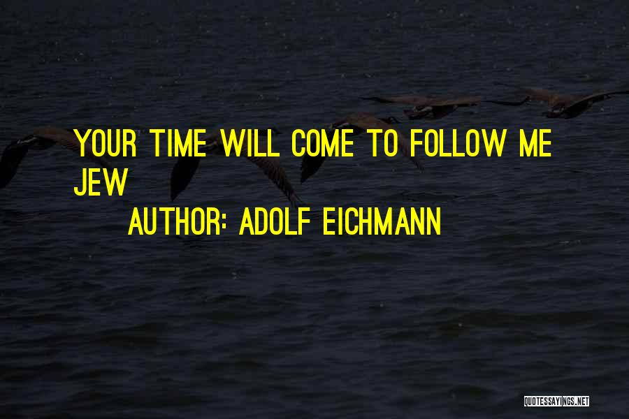 Adolf Eichmann Quotes: Your Time Will Come To Follow Me Jew