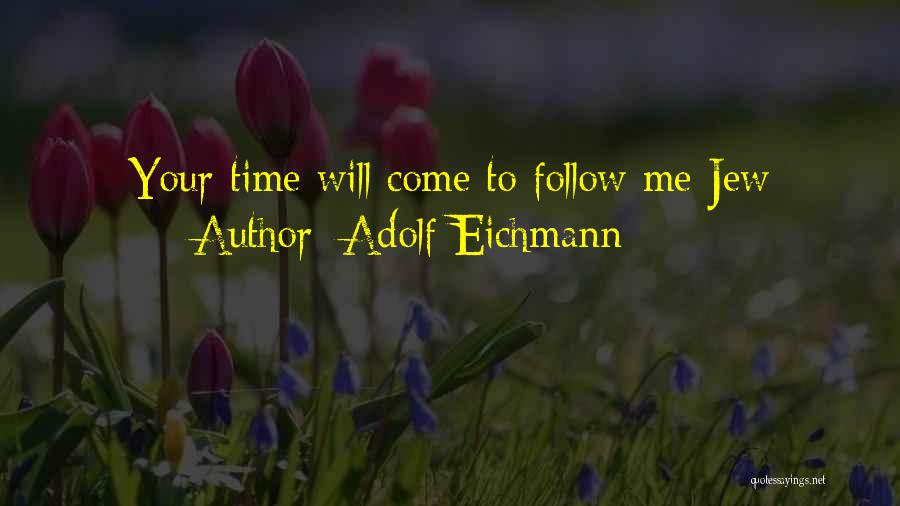 Adolf Eichmann Quotes: Your Time Will Come To Follow Me Jew