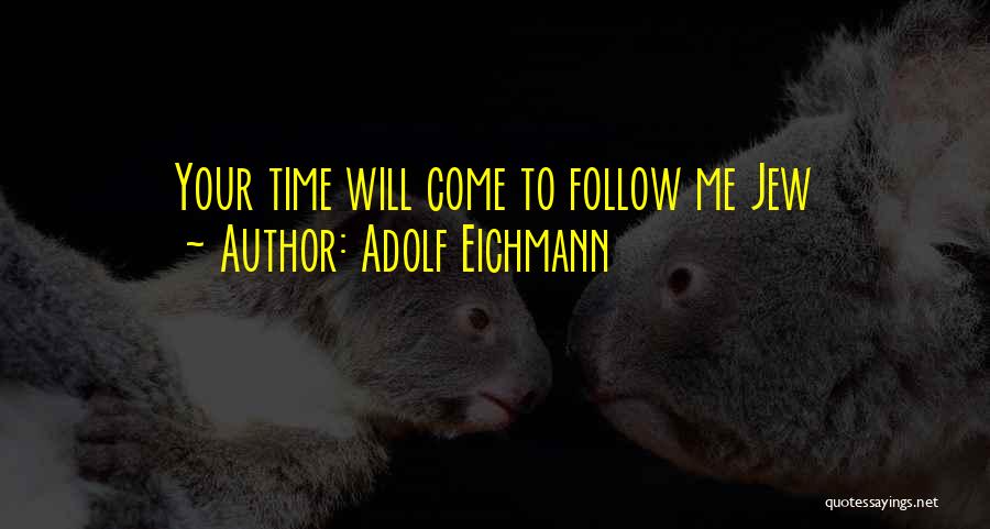 Adolf Eichmann Quotes: Your Time Will Come To Follow Me Jew