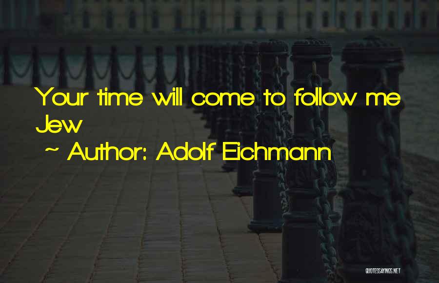 Adolf Eichmann Quotes: Your Time Will Come To Follow Me Jew