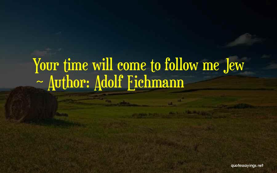Adolf Eichmann Quotes: Your Time Will Come To Follow Me Jew