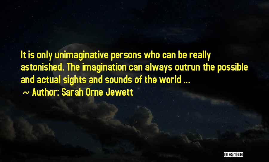 Sarah Orne Jewett Quotes: It Is Only Unimaginative Persons Who Can Be Really Astonished. The Imagination Can Always Outrun The Possible And Actual Sights