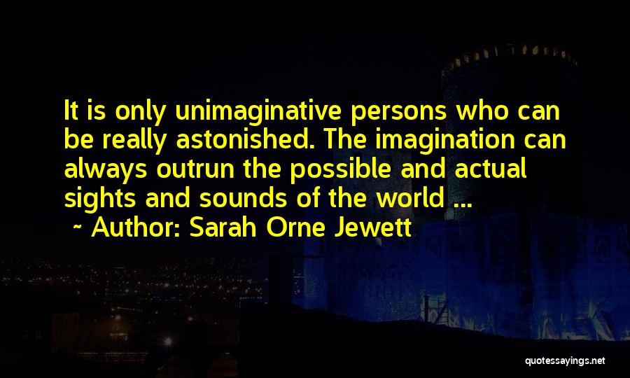 Sarah Orne Jewett Quotes: It Is Only Unimaginative Persons Who Can Be Really Astonished. The Imagination Can Always Outrun The Possible And Actual Sights