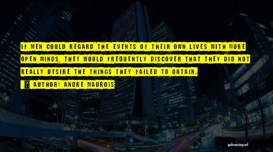 Andre Maurois Quotes: If Men Could Regard The Events Of Their Own Lives With More Open Minds, They Would Frequently Discover That They