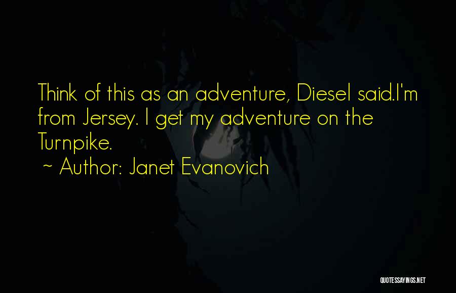 Janet Evanovich Quotes: Think Of This As An Adventure, Diesel Said.i'm From Jersey. I Get My Adventure On The Turnpike.
