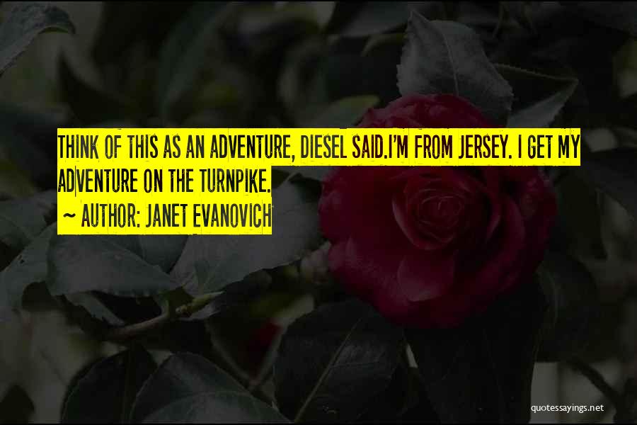 Janet Evanovich Quotes: Think Of This As An Adventure, Diesel Said.i'm From Jersey. I Get My Adventure On The Turnpike.