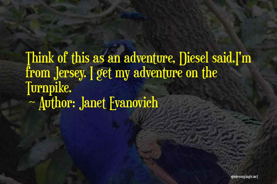 Janet Evanovich Quotes: Think Of This As An Adventure, Diesel Said.i'm From Jersey. I Get My Adventure On The Turnpike.