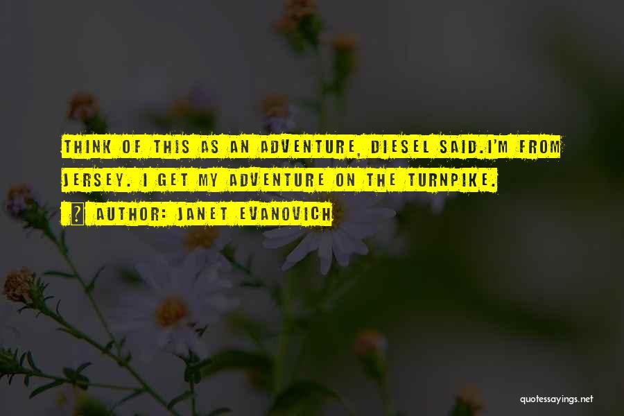 Janet Evanovich Quotes: Think Of This As An Adventure, Diesel Said.i'm From Jersey. I Get My Adventure On The Turnpike.