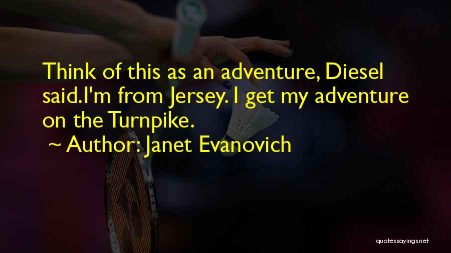 Janet Evanovich Quotes: Think Of This As An Adventure, Diesel Said.i'm From Jersey. I Get My Adventure On The Turnpike.