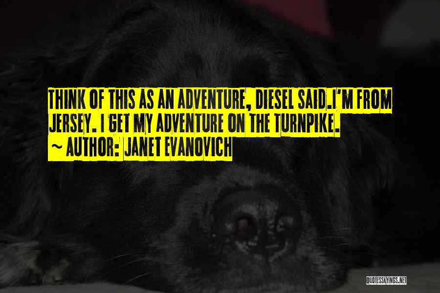 Janet Evanovich Quotes: Think Of This As An Adventure, Diesel Said.i'm From Jersey. I Get My Adventure On The Turnpike.