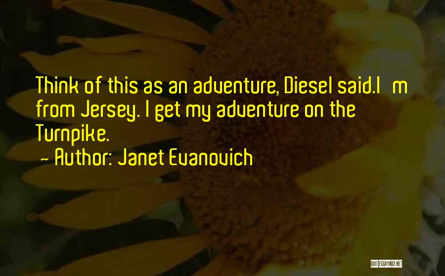 Janet Evanovich Quotes: Think Of This As An Adventure, Diesel Said.i'm From Jersey. I Get My Adventure On The Turnpike.
