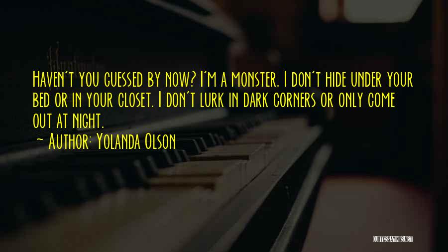 Yolanda Olson Quotes: Haven't You Guessed By Now? I'm A Monster. I Don't Hide Under Your Bed Or In Your Closet. I Don't
