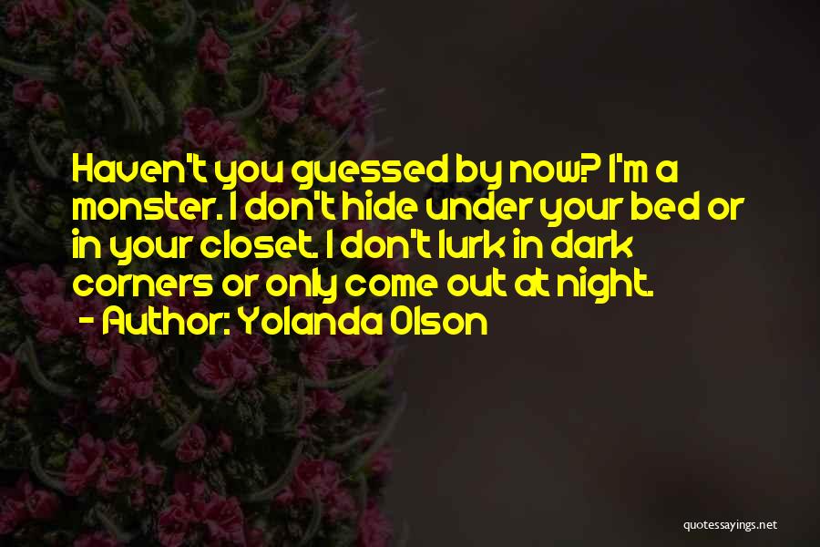 Yolanda Olson Quotes: Haven't You Guessed By Now? I'm A Monster. I Don't Hide Under Your Bed Or In Your Closet. I Don't