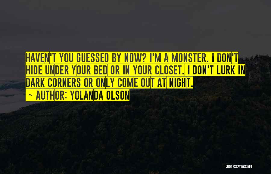 Yolanda Olson Quotes: Haven't You Guessed By Now? I'm A Monster. I Don't Hide Under Your Bed Or In Your Closet. I Don't