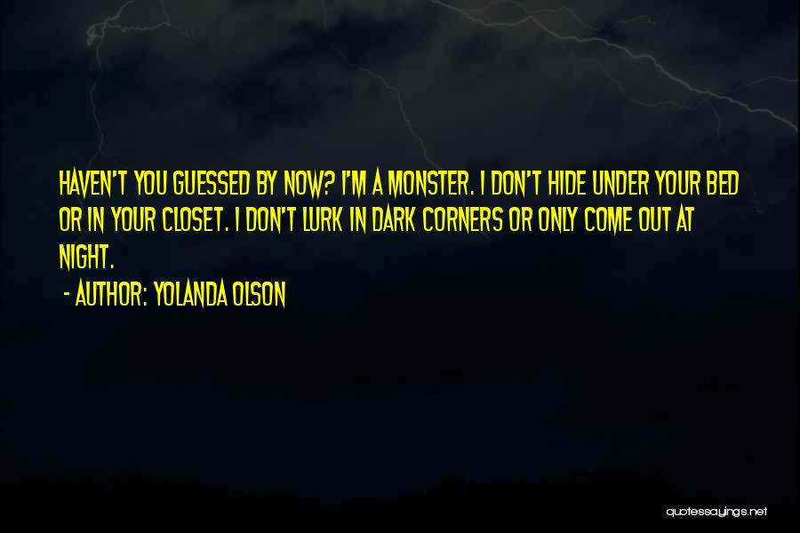 Yolanda Olson Quotes: Haven't You Guessed By Now? I'm A Monster. I Don't Hide Under Your Bed Or In Your Closet. I Don't
