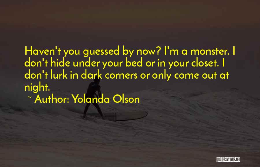 Yolanda Olson Quotes: Haven't You Guessed By Now? I'm A Monster. I Don't Hide Under Your Bed Or In Your Closet. I Don't