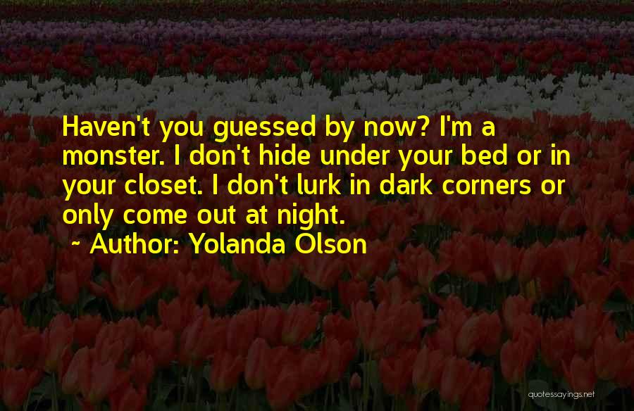 Yolanda Olson Quotes: Haven't You Guessed By Now? I'm A Monster. I Don't Hide Under Your Bed Or In Your Closet. I Don't