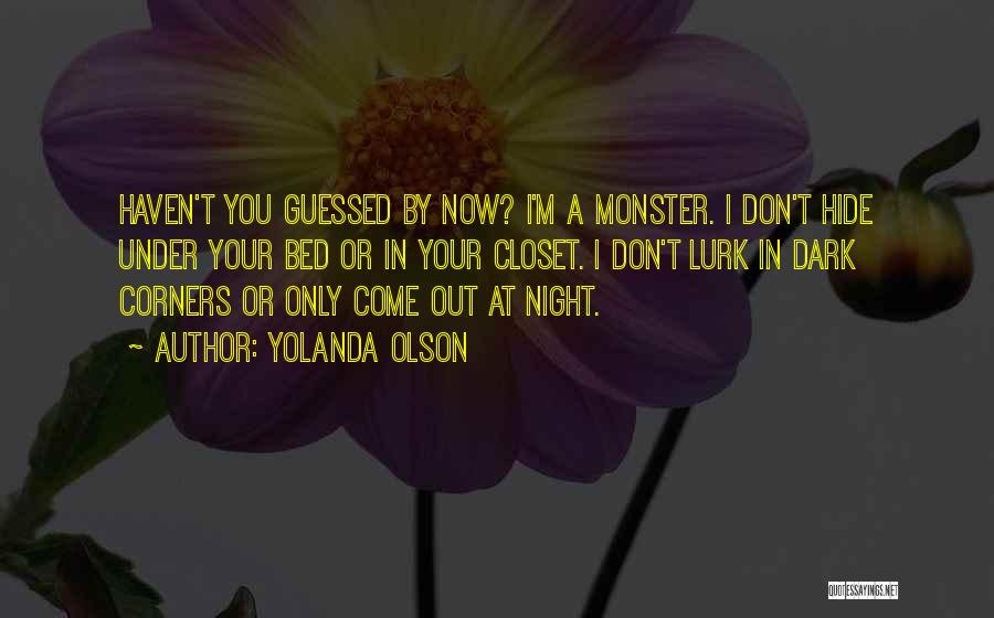 Yolanda Olson Quotes: Haven't You Guessed By Now? I'm A Monster. I Don't Hide Under Your Bed Or In Your Closet. I Don't
