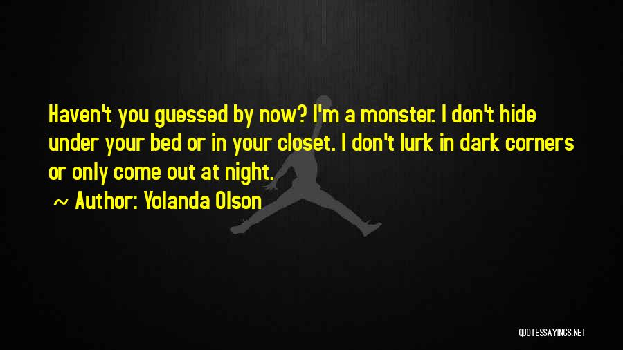 Yolanda Olson Quotes: Haven't You Guessed By Now? I'm A Monster. I Don't Hide Under Your Bed Or In Your Closet. I Don't