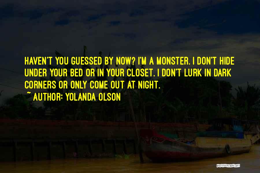 Yolanda Olson Quotes: Haven't You Guessed By Now? I'm A Monster. I Don't Hide Under Your Bed Or In Your Closet. I Don't