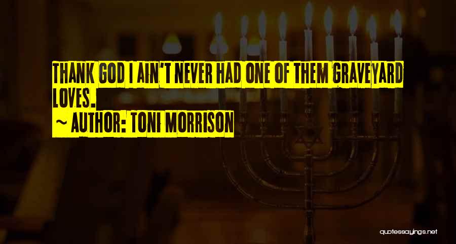 Toni Morrison Quotes: Thank God I Ain't Never Had One Of Them Graveyard Loves.