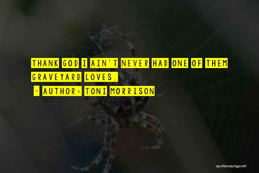 Toni Morrison Quotes: Thank God I Ain't Never Had One Of Them Graveyard Loves.
