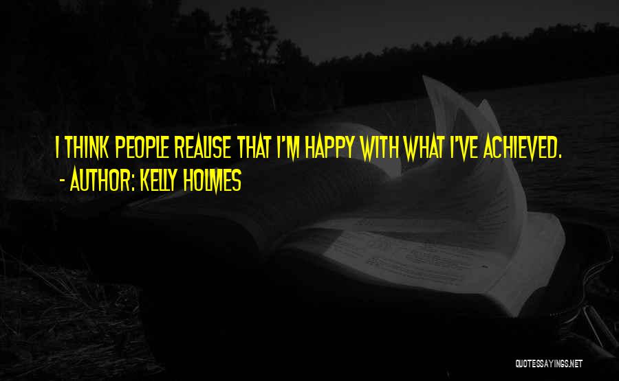 Kelly Holmes Quotes: I Think People Realise That I'm Happy With What I've Achieved.