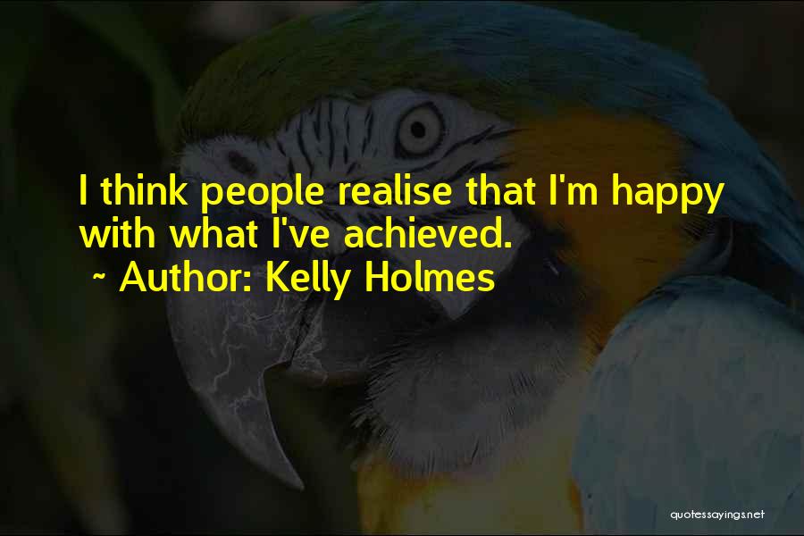 Kelly Holmes Quotes: I Think People Realise That I'm Happy With What I've Achieved.