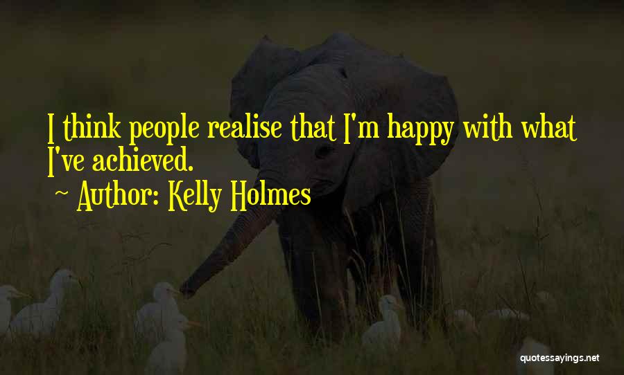 Kelly Holmes Quotes: I Think People Realise That I'm Happy With What I've Achieved.