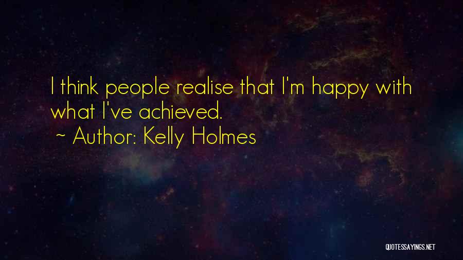 Kelly Holmes Quotes: I Think People Realise That I'm Happy With What I've Achieved.