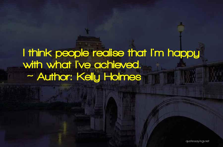 Kelly Holmes Quotes: I Think People Realise That I'm Happy With What I've Achieved.