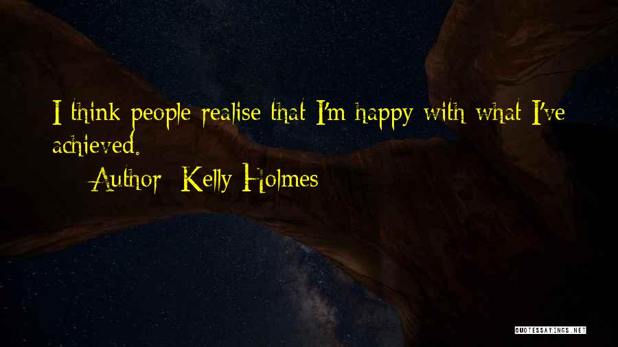 Kelly Holmes Quotes: I Think People Realise That I'm Happy With What I've Achieved.