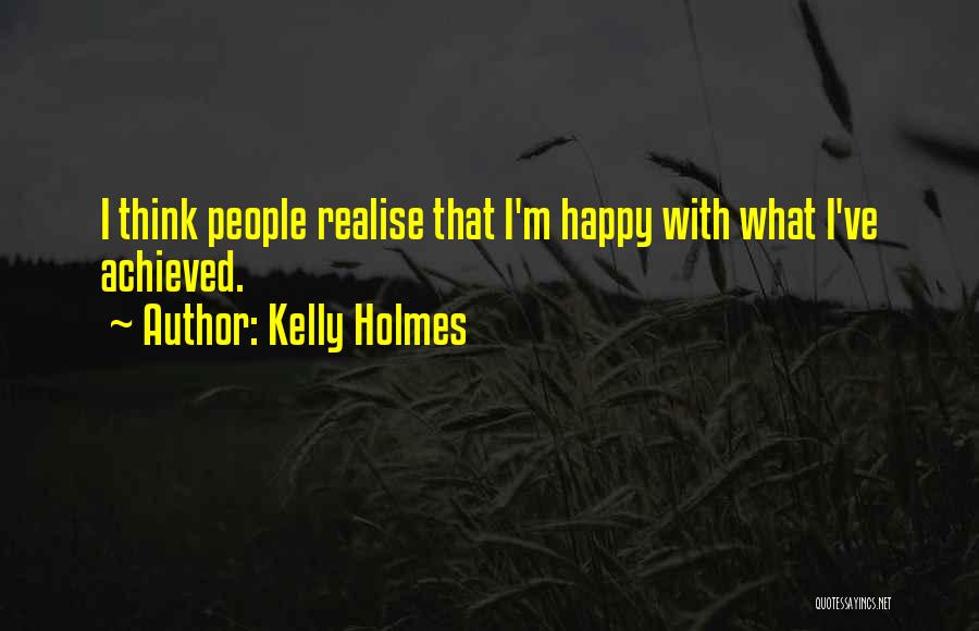 Kelly Holmes Quotes: I Think People Realise That I'm Happy With What I've Achieved.