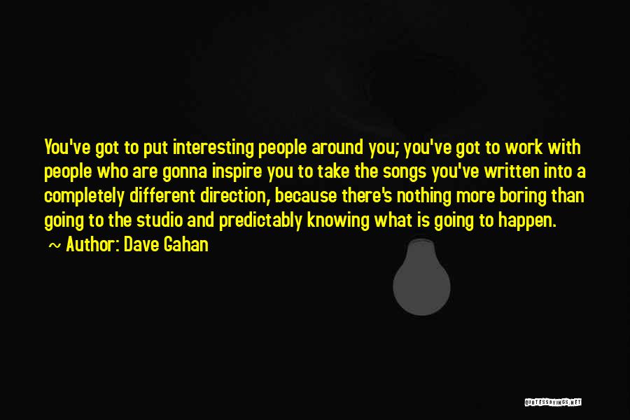 Dave Gahan Quotes: You've Got To Put Interesting People Around You; You've Got To Work With People Who Are Gonna Inspire You To