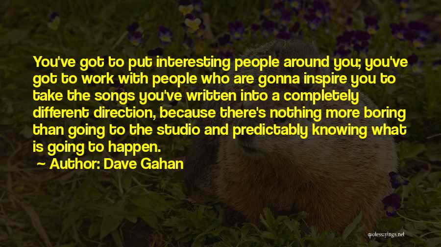 Dave Gahan Quotes: You've Got To Put Interesting People Around You; You've Got To Work With People Who Are Gonna Inspire You To