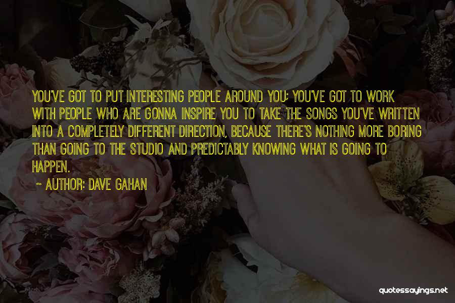 Dave Gahan Quotes: You've Got To Put Interesting People Around You; You've Got To Work With People Who Are Gonna Inspire You To