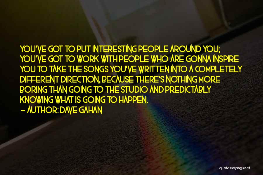 Dave Gahan Quotes: You've Got To Put Interesting People Around You; You've Got To Work With People Who Are Gonna Inspire You To