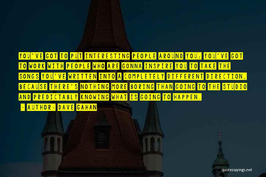 Dave Gahan Quotes: You've Got To Put Interesting People Around You; You've Got To Work With People Who Are Gonna Inspire You To