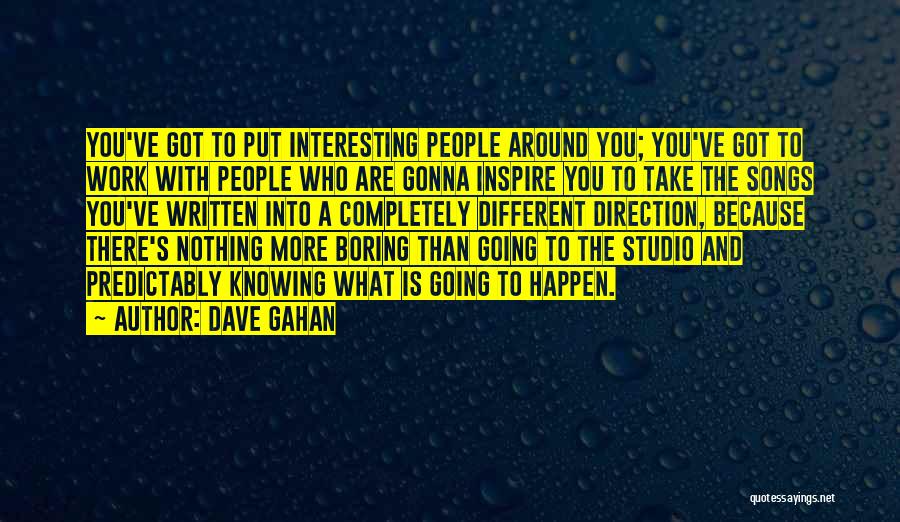 Dave Gahan Quotes: You've Got To Put Interesting People Around You; You've Got To Work With People Who Are Gonna Inspire You To