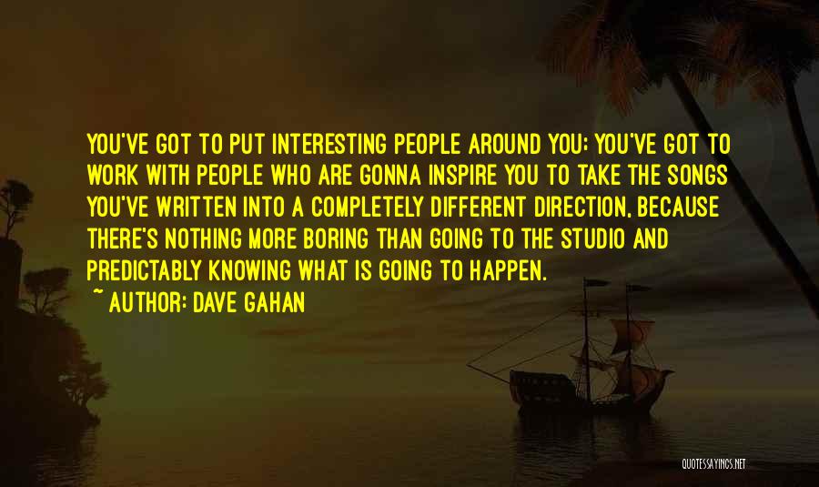 Dave Gahan Quotes: You've Got To Put Interesting People Around You; You've Got To Work With People Who Are Gonna Inspire You To