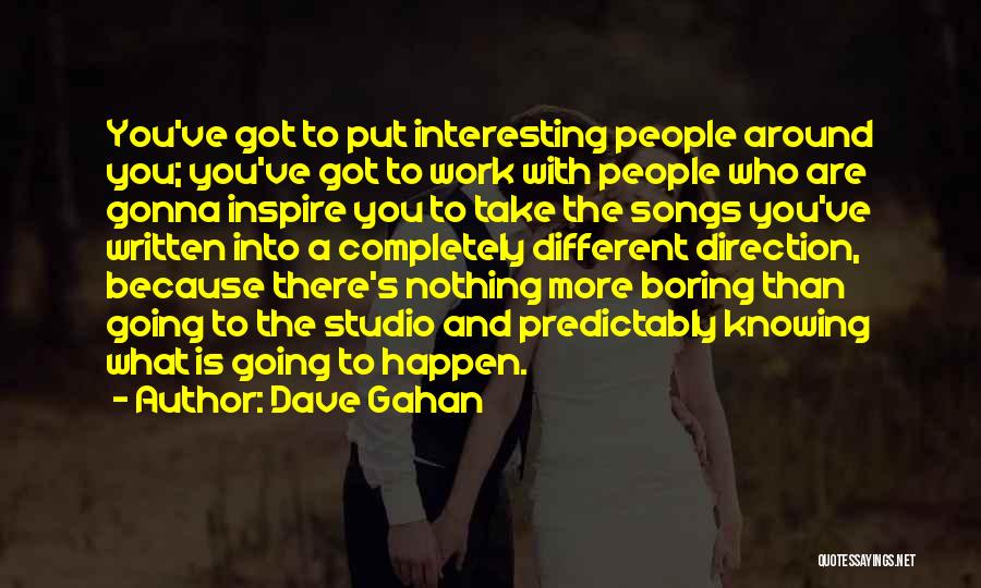 Dave Gahan Quotes: You've Got To Put Interesting People Around You; You've Got To Work With People Who Are Gonna Inspire You To