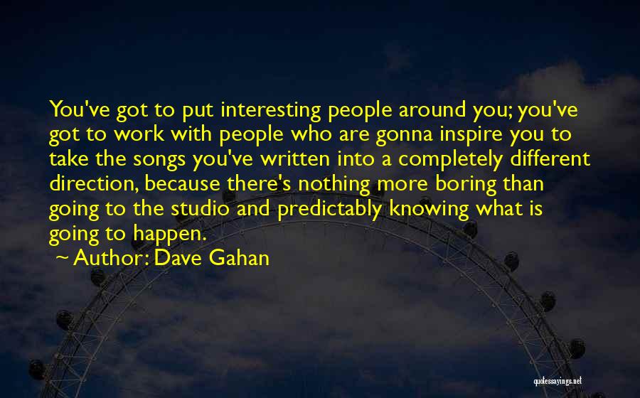 Dave Gahan Quotes: You've Got To Put Interesting People Around You; You've Got To Work With People Who Are Gonna Inspire You To