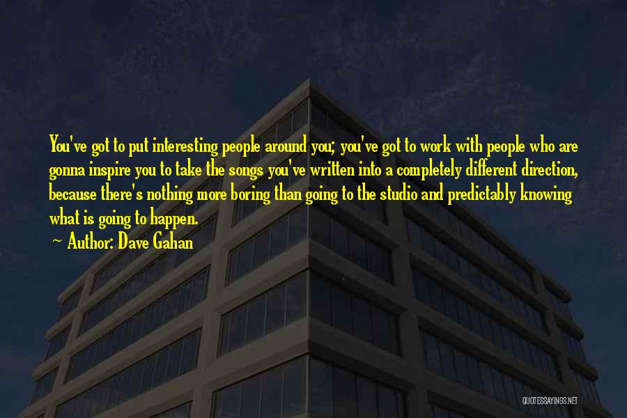 Dave Gahan Quotes: You've Got To Put Interesting People Around You; You've Got To Work With People Who Are Gonna Inspire You To